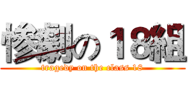 惨劇の１８組 (tragedy on the class 18)
