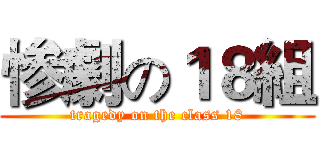 惨劇の１８組 (tragedy on the class 18)