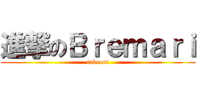 進撃のＢｒｅｍａｒｉ (takeout)
