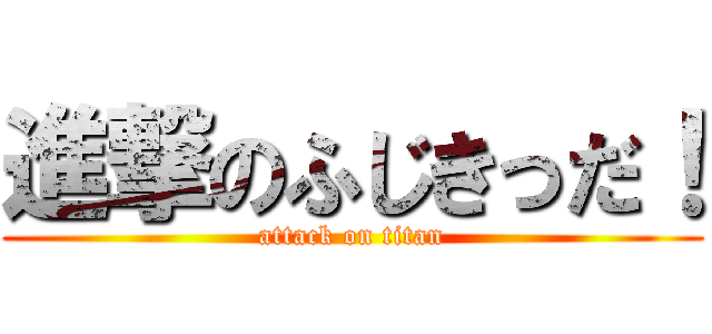 進撃のふじきっだ！ (attack on titan)