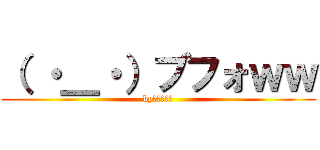 （ ・＿・）ブフォｗｗ (byジョシュア)