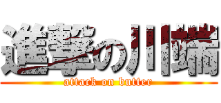 進撃の川端 (attack on butter)