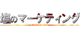 塩のマーケティング (attack on titan)