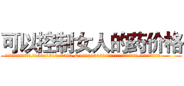 可以控制女人的药价格 (可以控制女人的药价格【电.话156x1318x7580-Q1991936399鑫宏药业】我们做的是长期生意,靠的是老客户长期支持
参考消息网2月20日报道 韩媒称，“剩女多、离婚率高的城市，房价一定会上涨。”这是中国经济学家金岩石2016年12月参加在上海举行的房地产相关论坛时说的话。
)