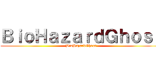 ＢｉｏＨａｚａｒｄＧｈｏｓｔ (BioHazardGhost)