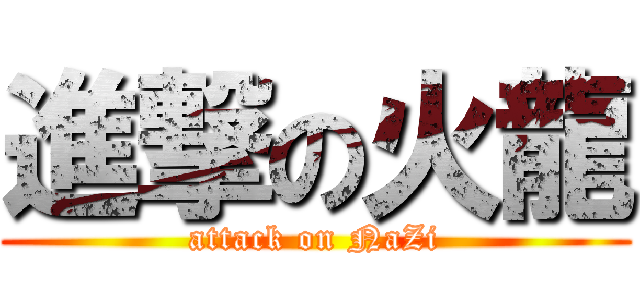 進撃の火龍 (attack on NaZi)