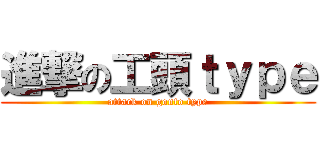 進撃の工頭ｔｙｐｅ (attack on gonto type)