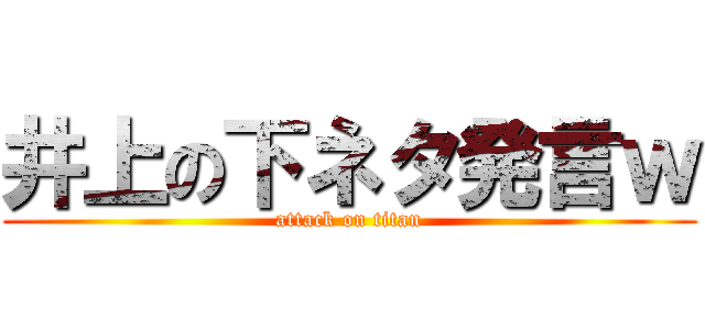 井上の下ネタ発言ｗ (attack on titan)