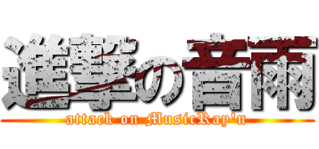 進撃の音雨 (attack on MusicRay\'n)