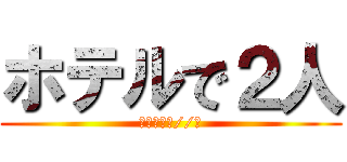 ホテルで２人 (朝までアッ//💖)
