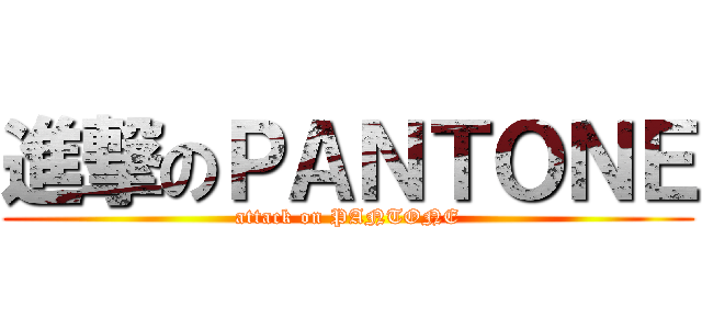 進撃のＰＡＮＴＯＮＥ (attack on PANTONE)