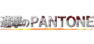 進撃のＰＡＮＴＯＮＥ (attack on PANTONE)