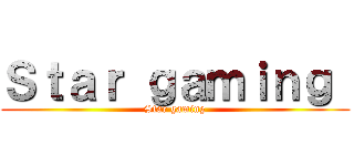 Ｓｔａｒ ｇａｍｉｎｇ  (Star gaming)