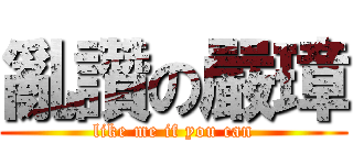 亂讚の嚴璋 (like me if you can)