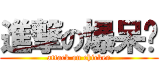 進撃の爆呆雞 (attack on chicken)