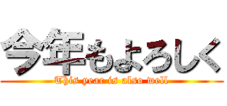 今年もよろしく (This year is also well)