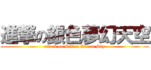 進撃の銀色夢幻天空 (attack on Silver Dream Sky)