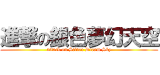 進撃の銀色夢幻天空 (attack on Silver Dream Sky)