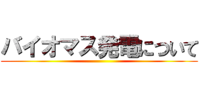 バイオマス発電について ()