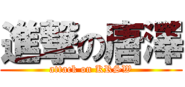 進撃の唐澤 (attack on KRSW)