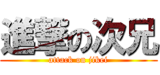 進撃の次兄 (attack on jikei)
