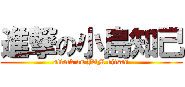 進撃の小島知己 (attack on JAM ojisan)