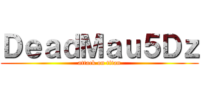 ＤｅａｄＭａｕ５Ｄｚ (attack on titan)
