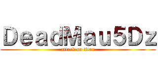 ＤｅａｄＭａｕ５Ｄｚ (attack on titan)