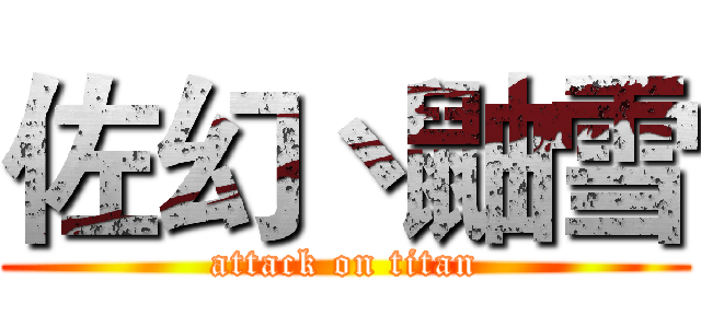 佐幻丶鼬雪 (attack on titan)