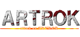 ＡＲＴＲＯＫ (attack on ARTROK)