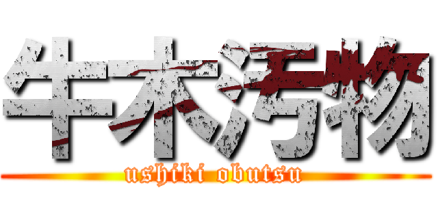 牛木汚物 (ushiki obutsu)