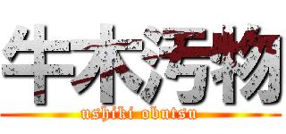 牛木汚物 (ushiki obutsu)