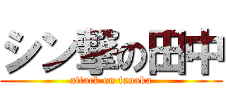 シン撃の田中 (attack on tanaka)