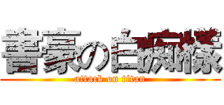 書豪の白痴樣 (attack on titan)