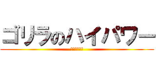 ゴリラのハイパワー (ゴリラの恐怖)
