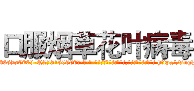 口服烟草花叶病毒 (口服烟草花叶病毒【电-186x2687x6963-Q278180069元-吉-药-业】我们做的是长期生意,靠的是老客户长期支持 http://sngk.net/XaALA8
)