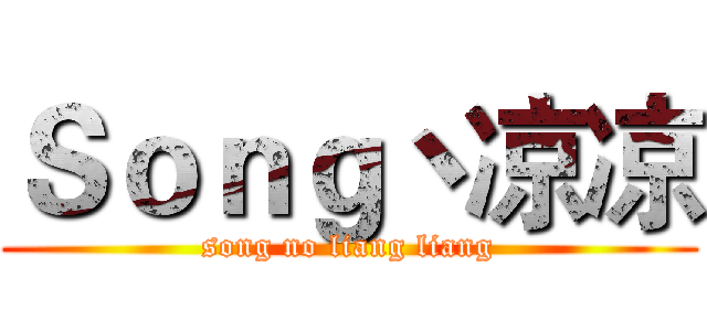Ｓｏｎｇ丶凉凉 (song no liang liang)
