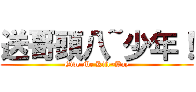 送哥頭八~少年！ (Give Me Kill~Boy)