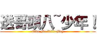 送哥頭八~少年！ (Give Me Kill~Boy)
