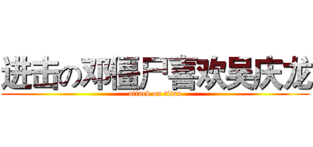进击の邓僵尸喜欢吴庆龙 (attack on titan)