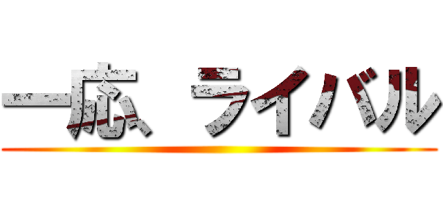 一応、ライバル ()