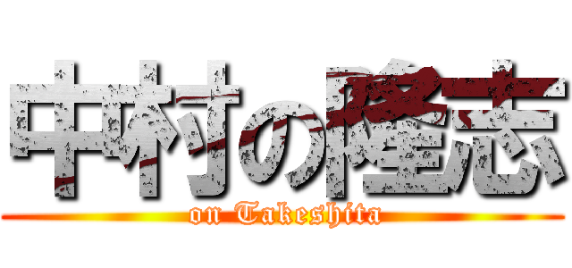 中村の隆志 ( on Takeshita)