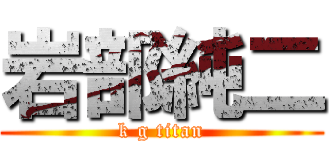 岩部純二 (k g titan)