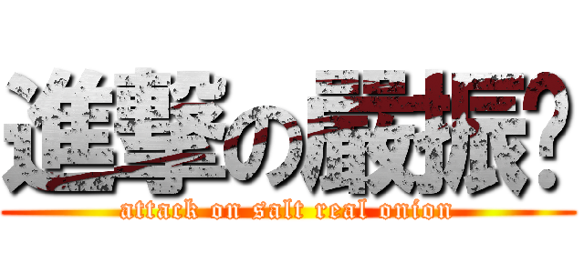 進撃の嚴振蔥 (attack on salt real onion)