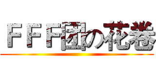 ＦＦＦ团の花卷 ()