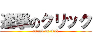 進撃のクリック (attack on click)