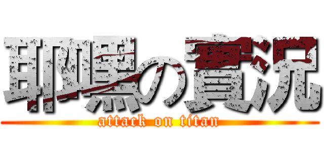 耶嘿の實況 (attack on titan)