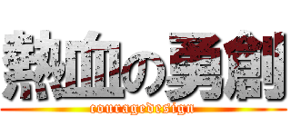 熱血の勇創 (couragedesign)