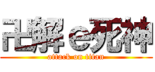 卍解ｅ死神 (attack on titan)