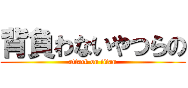 背負わないやつらの (attack on titan)